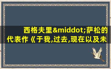 西格夫里·萨松的代表作《于我,过去,现在以及未来 》